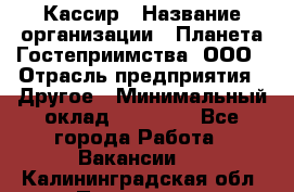 Кассир › Название организации ­ Планета Гостеприимства, ООО › Отрасль предприятия ­ Другое › Минимальный оклад ­ 28 000 - Все города Работа » Вакансии   . Калининградская обл.,Приморск г.